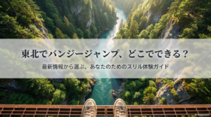 東北でバンジージャンプはできる？最新スポットと代替案を徹底ガイド