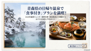 青森県の日帰り温泉で食事付きを満喫！おすすめ施設と予約のコツ